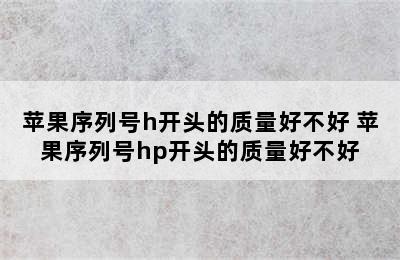 苹果序列号h开头的质量好不好 苹果序列号hp开头的质量好不好